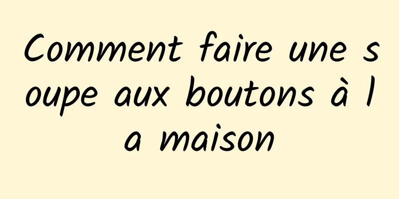 Comment faire une soupe aux boutons à la maison