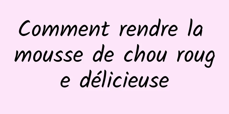 Comment rendre la mousse de chou rouge délicieuse