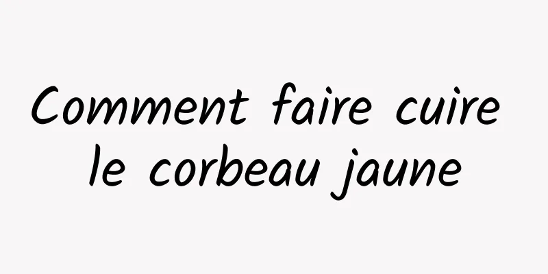 Comment faire cuire le corbeau jaune