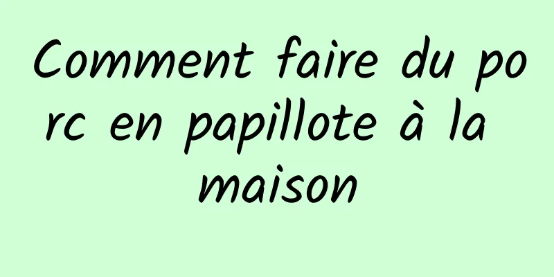 Comment faire du porc en papillote à la maison