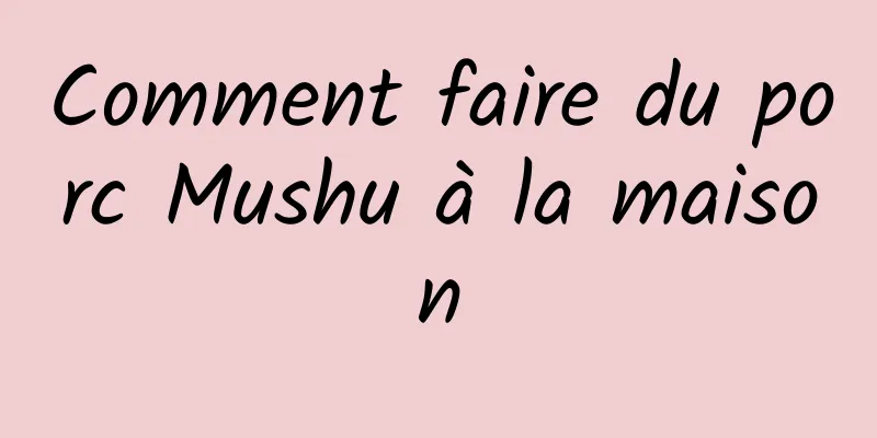 Comment faire du porc Mushu à la maison