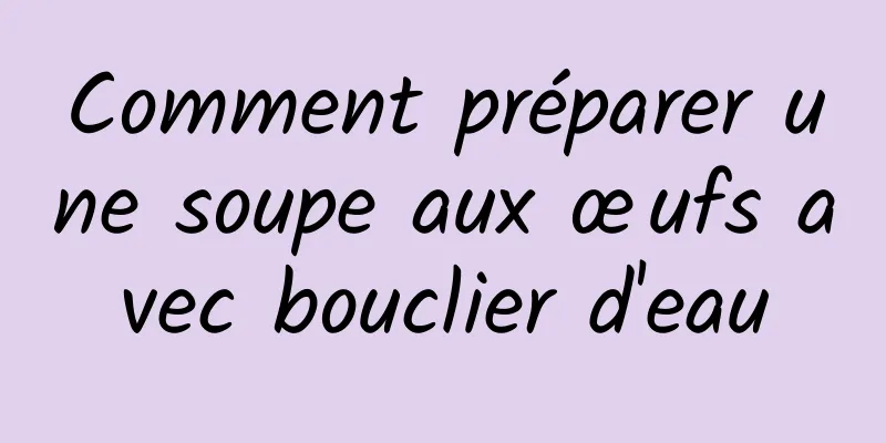 Comment préparer une soupe aux œufs avec bouclier d'eau