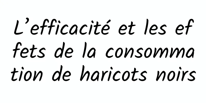 L’efficacité et les effets de la consommation de haricots noirs