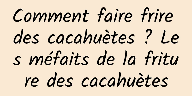 Comment faire frire des cacahuètes ? Les méfaits de la friture des cacahuètes