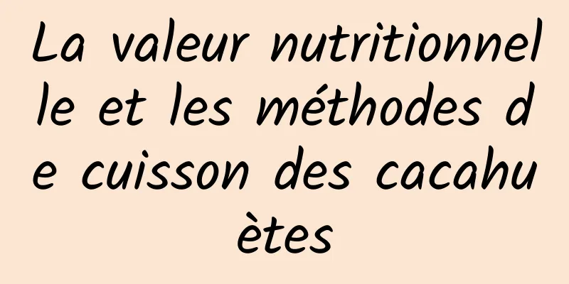 La valeur nutritionnelle et les méthodes de cuisson des cacahuètes