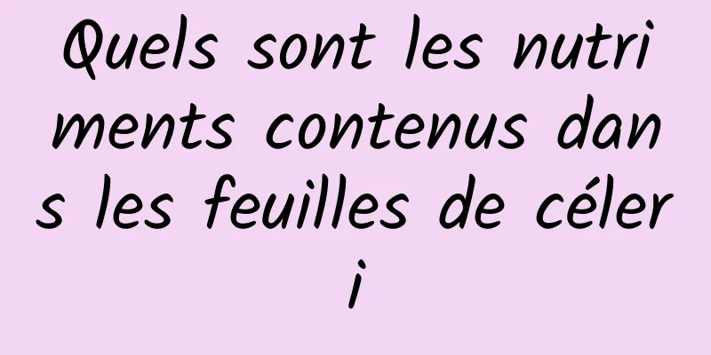 Quels sont les nutriments contenus dans les feuilles de céleri