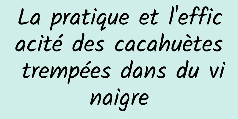 La pratique et l'efficacité des cacahuètes trempées dans du vinaigre