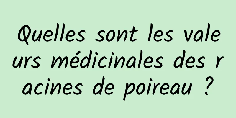 Quelles sont les valeurs médicinales des racines de poireau ?