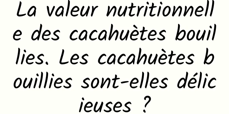 La valeur nutritionnelle des cacahuètes bouillies. Les cacahuètes bouillies sont-elles délicieuses ?