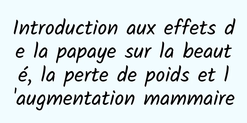 Introduction aux effets de la papaye sur la beauté, la perte de poids et l'augmentation mammaire