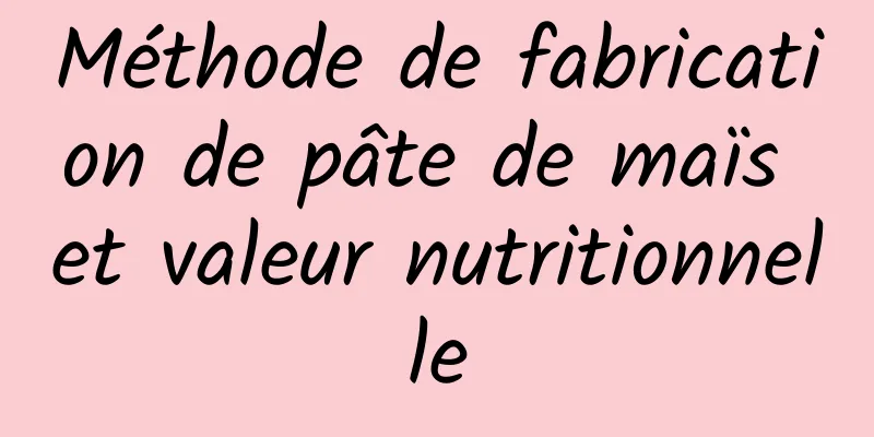 Méthode de fabrication de pâte de maïs et valeur nutritionnelle