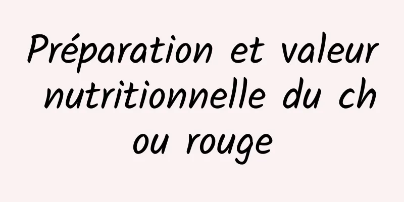 Préparation et valeur nutritionnelle du chou rouge