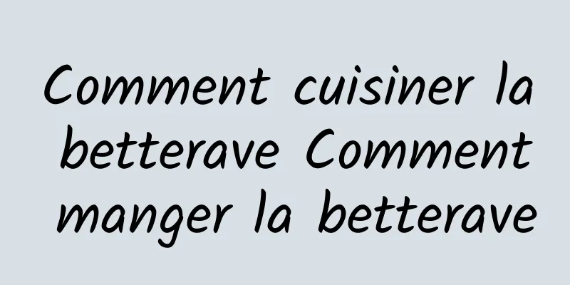 Comment cuisiner la betterave Comment manger la betterave