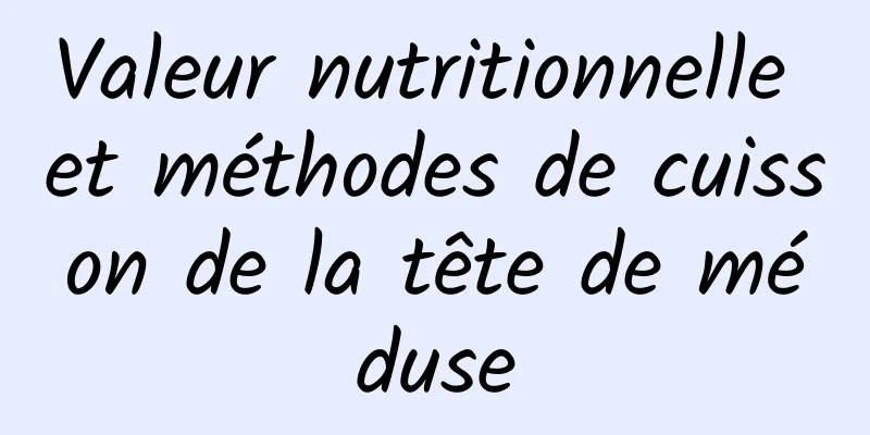 Valeur nutritionnelle et méthodes de cuisson de la tête de méduse