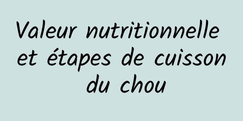 Valeur nutritionnelle et étapes de cuisson du chou