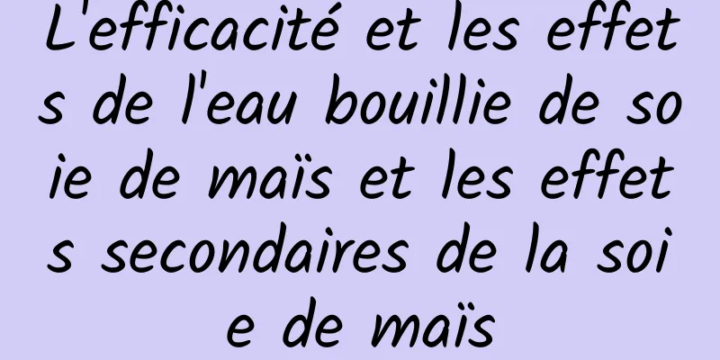 L'efficacité et les effets de l'eau bouillie de soie de maïs et les effets secondaires de la soie de maïs