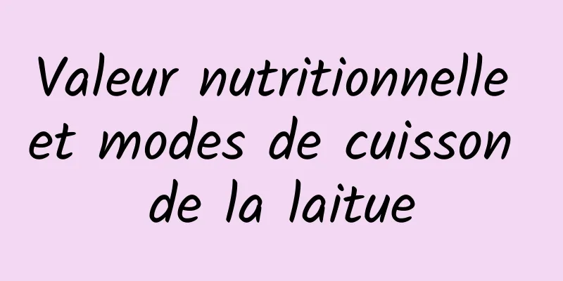 Valeur nutritionnelle et modes de cuisson de la laitue