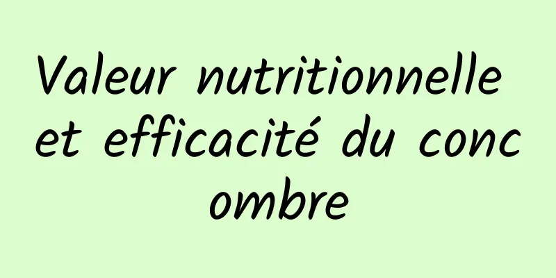 Valeur nutritionnelle et efficacité du concombre