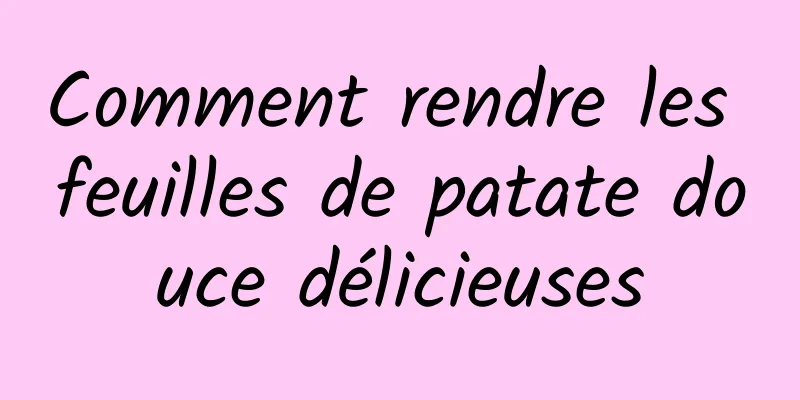 Comment rendre les feuilles de patate douce délicieuses