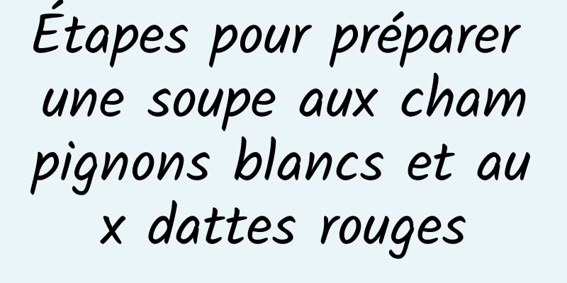 Étapes pour préparer une soupe aux champignons blancs et aux dattes rouges