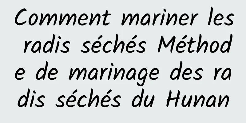 Comment mariner les radis séchés Méthode de marinage des radis séchés du Hunan