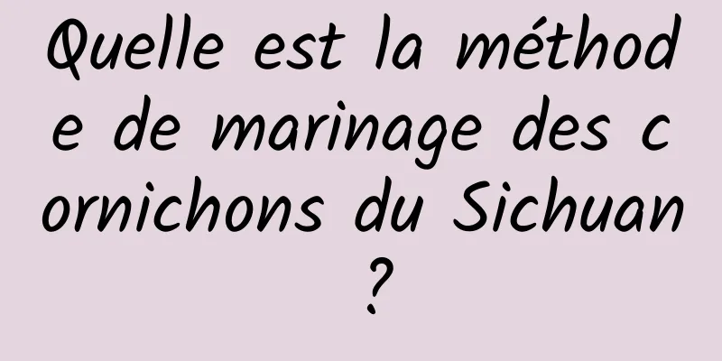 Quelle est la méthode de marinage des cornichons du Sichuan ?