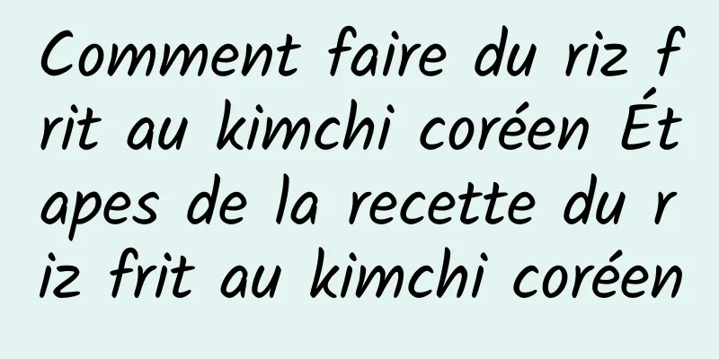 Comment faire du riz frit au kimchi coréen Étapes de la recette du riz frit au kimchi coréen