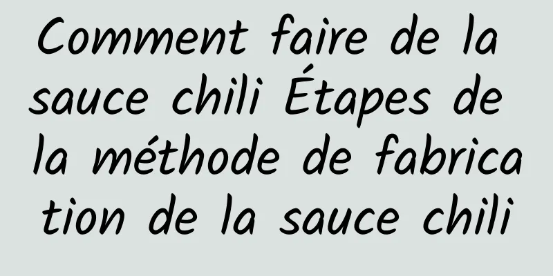 Comment faire de la sauce chili Étapes de la méthode de fabrication de la sauce chili