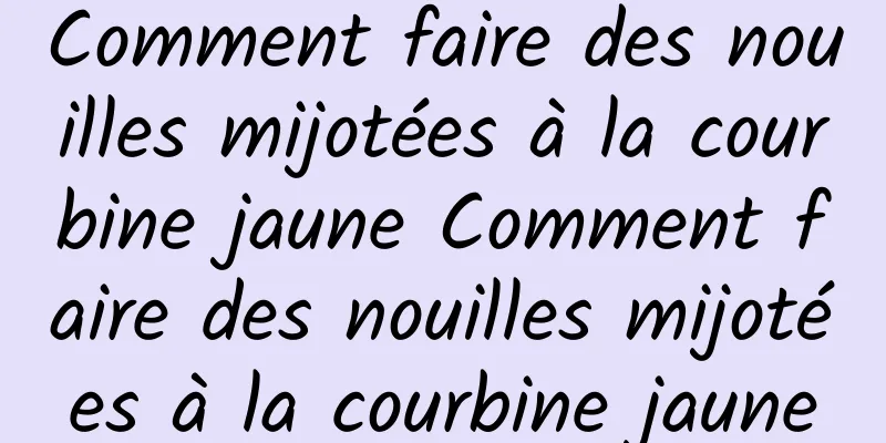 Comment faire des nouilles mijotées à la courbine jaune Comment faire des nouilles mijotées à la courbine jaune