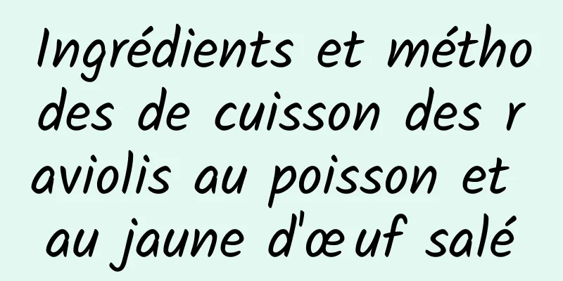 Ingrédients et méthodes de cuisson des raviolis au poisson et au jaune d'œuf salé