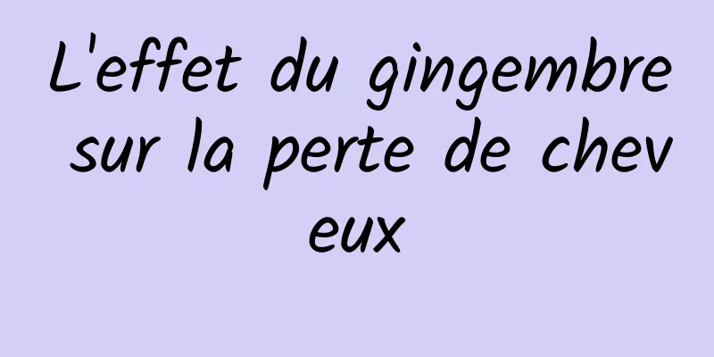 L'effet du gingembre sur la perte de cheveux