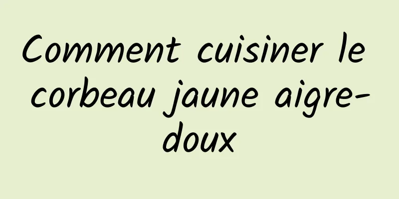 Comment cuisiner le corbeau jaune aigre-doux