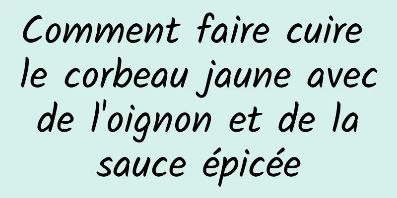 Comment faire cuire le corbeau jaune avec de l'oignon et de la sauce épicée