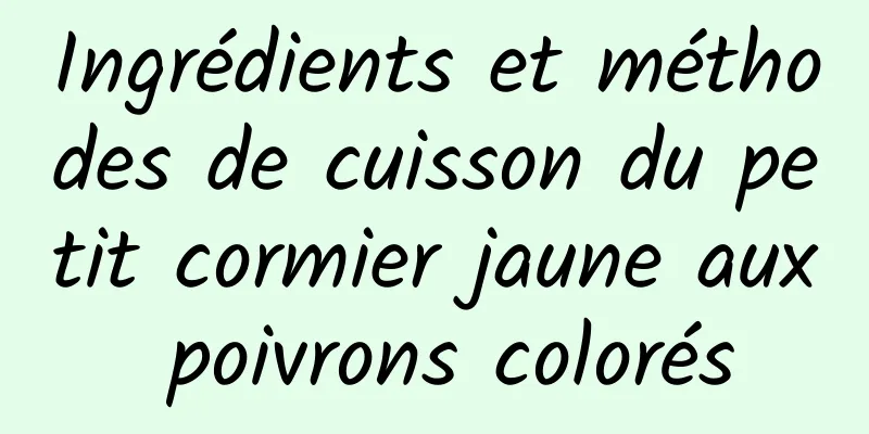 Ingrédients et méthodes de cuisson du petit cormier jaune aux poivrons colorés