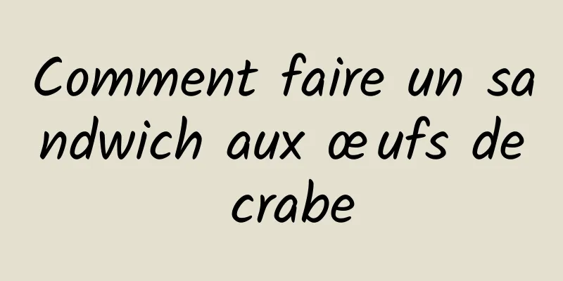 Comment faire un sandwich aux œufs de crabe