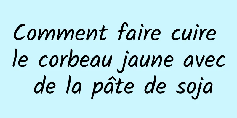 Comment faire cuire le corbeau jaune avec de la pâte de soja