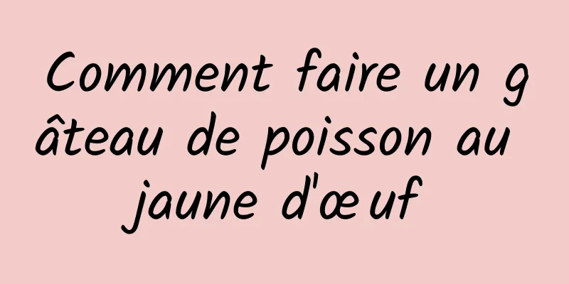 Comment faire un gâteau de poisson au jaune d'œuf