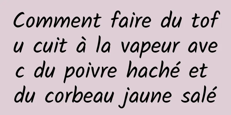 Comment faire du tofu cuit à la vapeur avec du poivre haché et du corbeau jaune salé