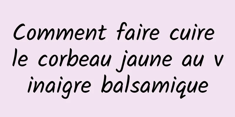 Comment faire cuire le corbeau jaune au vinaigre balsamique