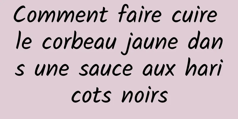 Comment faire cuire le corbeau jaune dans une sauce aux haricots noirs