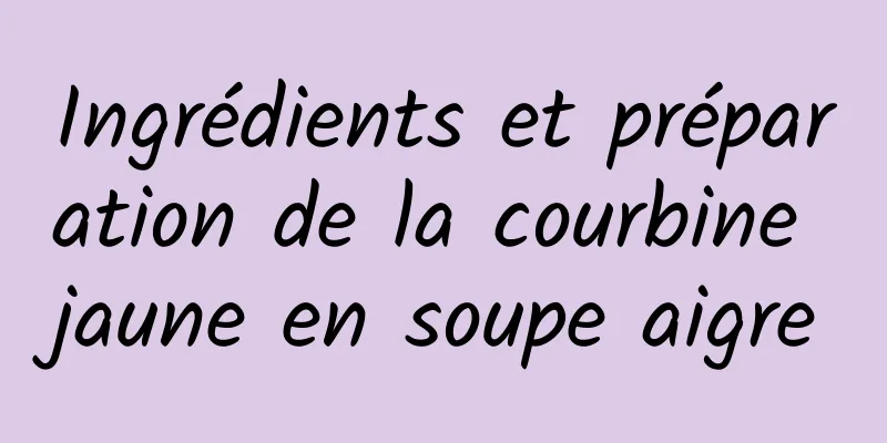 Ingrédients et préparation de la courbine jaune en soupe aigre