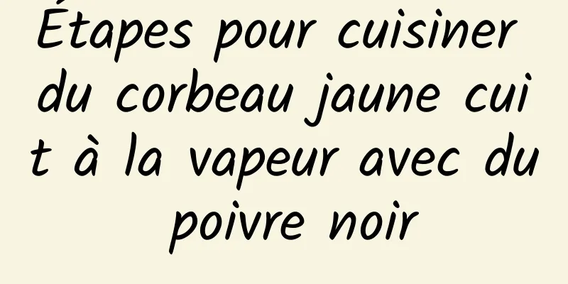 Étapes pour cuisiner du corbeau jaune cuit à la vapeur avec du poivre noir