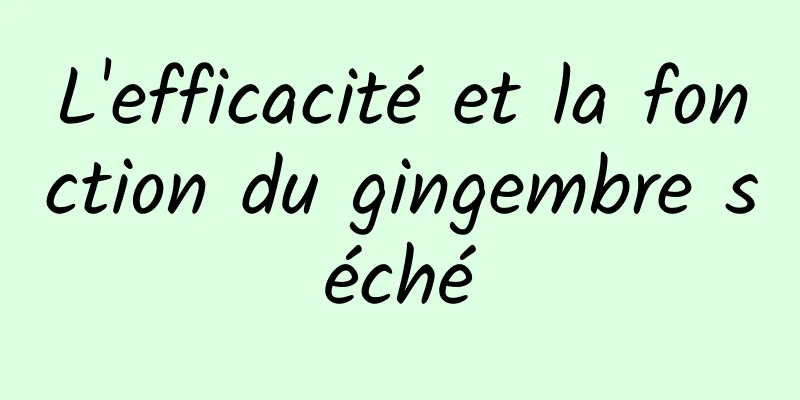 L'efficacité et la fonction du gingembre séché