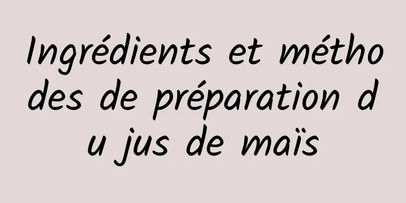 Ingrédients et méthodes de préparation du jus de maïs