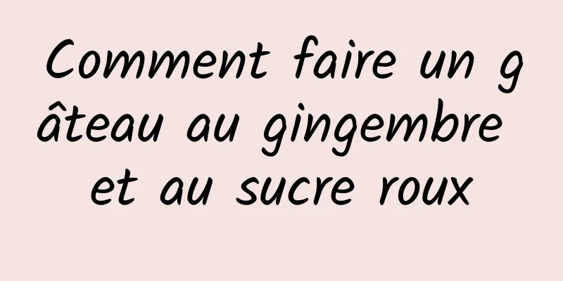 Comment faire un gâteau au gingembre et au sucre roux