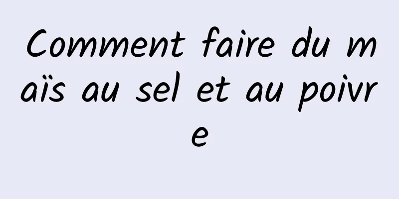 Comment faire du maïs au sel et au poivre