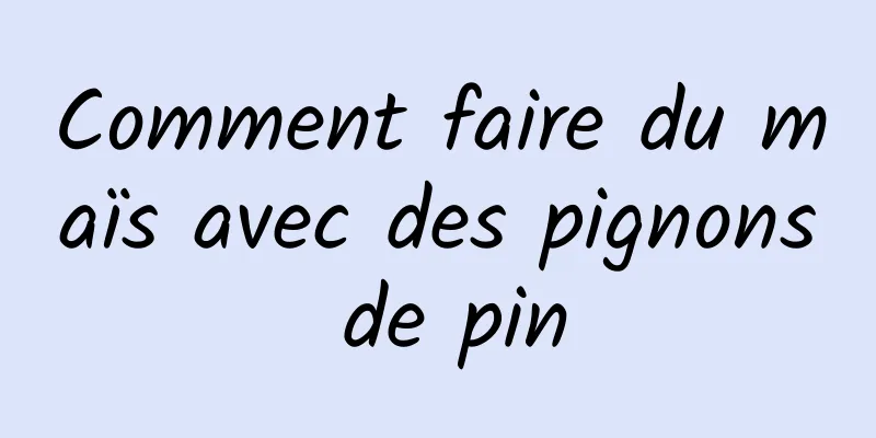 Comment faire du maïs avec des pignons de pin