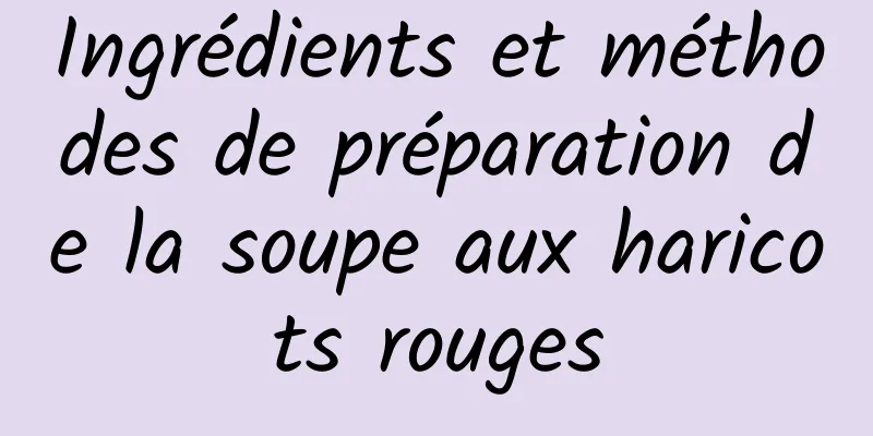 Ingrédients et méthodes de préparation de la soupe aux haricots rouges