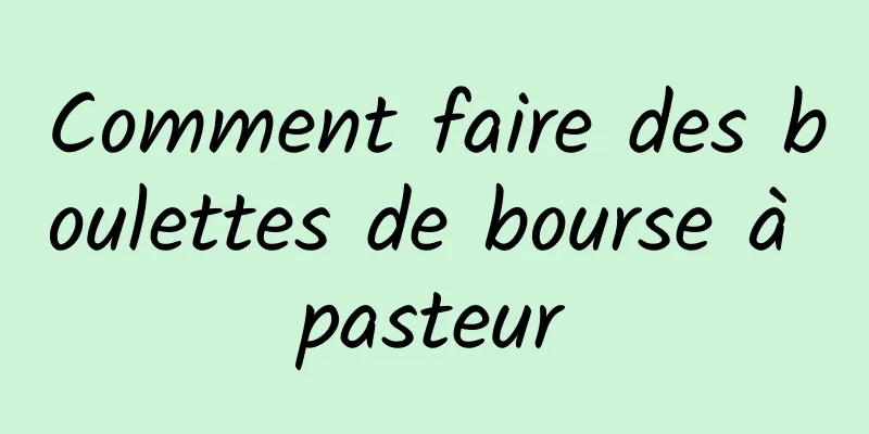 Comment faire des boulettes de bourse à pasteur