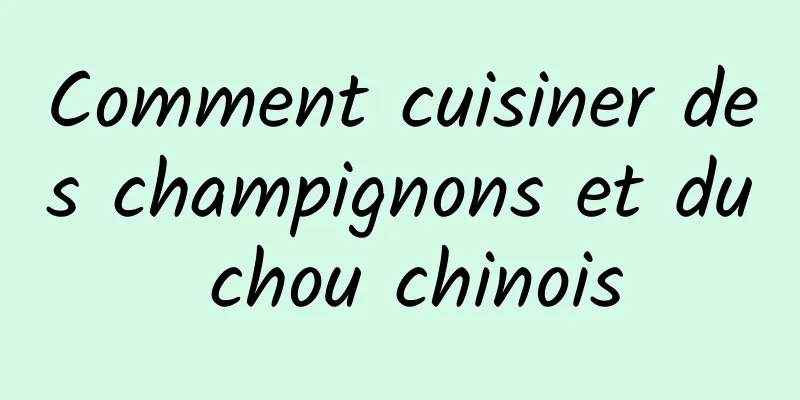 Comment cuisiner des champignons et du chou chinois